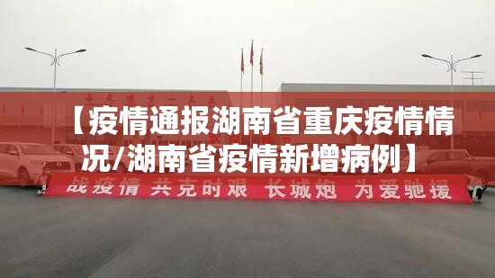 【疫情通报湖南省重庆疫情情况/湖南省疫情新增病例】
