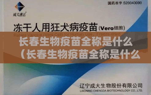 长春生物疫苗全称是什么（长春生物疫苗全称是什么名字）