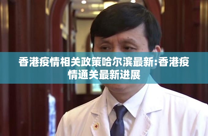 香港疫情相关政策哈尔滨最新:香港疫情通关最新进展