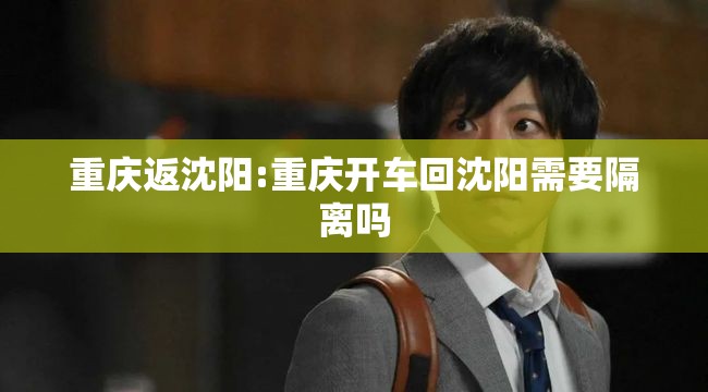 重庆返沈阳:重庆开车回沈阳需要隔离吗