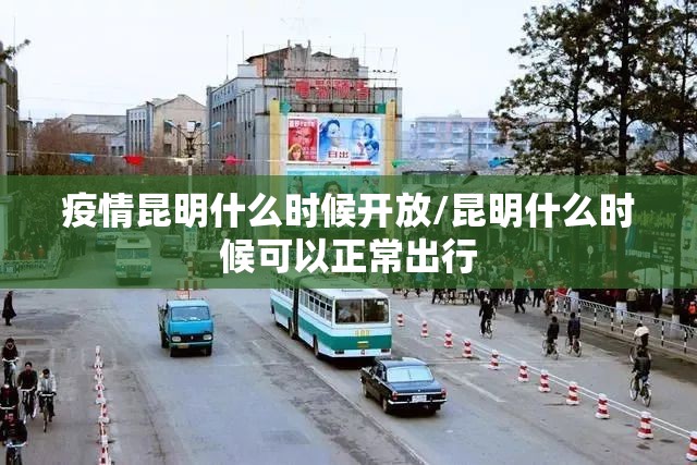 疫情昆明什么时候开放/昆明什么时候可以正常出行