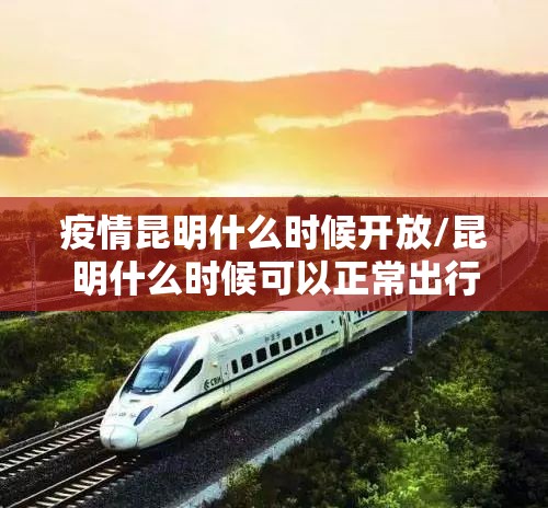 疫情昆明什么时候开放/昆明什么时候可以正常出行