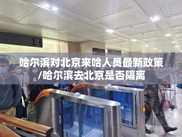 哈尔滨对北京来哈人员最新政策/哈尔滨去北京是否隔离