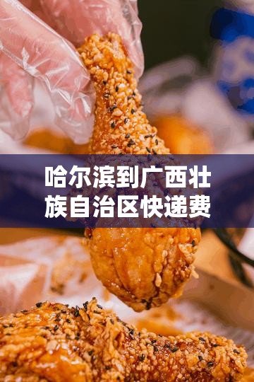 哈尔滨到广西壮族自治区快递费/哈尔滨到广西顺丰快递需要多少钱