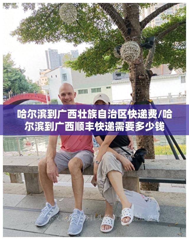 哈尔滨到广西壮族自治区快递费/哈尔滨到广西顺丰快递需要多少钱