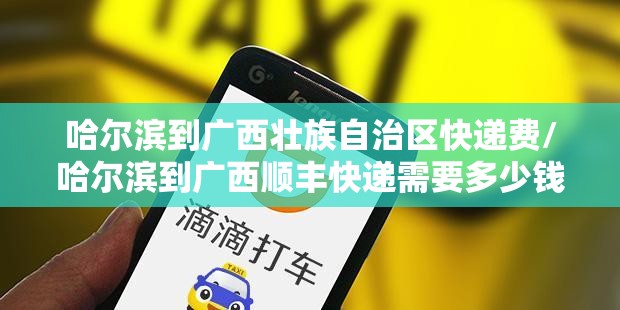 哈尔滨到广西壮族自治区快递费/哈尔滨到广西顺丰快递需要多少钱