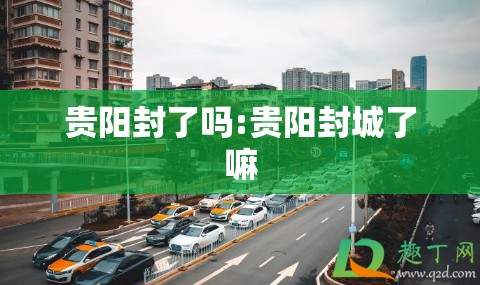 贵阳封了吗:贵阳封城了嘛