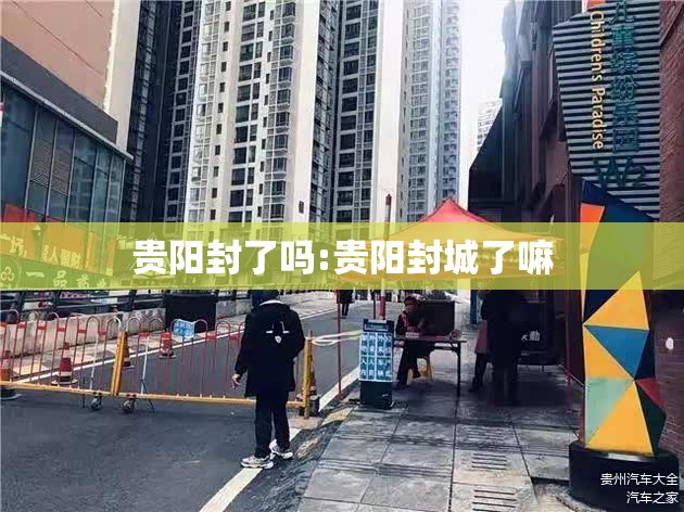 贵阳封了吗:贵阳封城了嘛