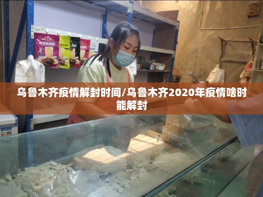 乌鲁木齐疫情解封时间/乌鲁木齐2020年疫情啥时能解封