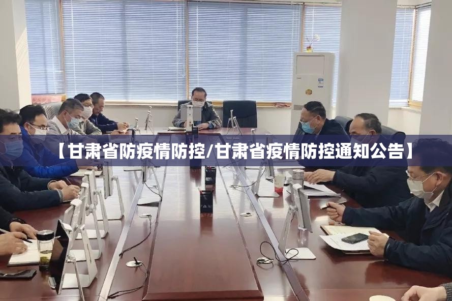 【甘肃省防疫情防控/甘肃省疫情防控通知公告】