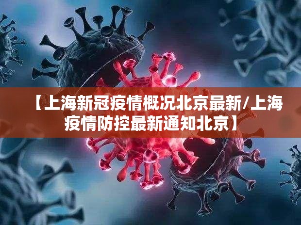 【上海新冠疫情概况北京最新/上海疫情防控最新通知北京】