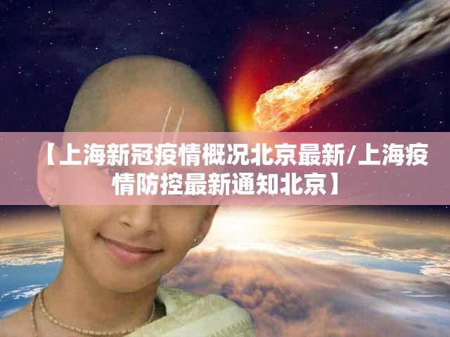 【上海新冠疫情概况北京最新/上海疫情防控最新通知北京】