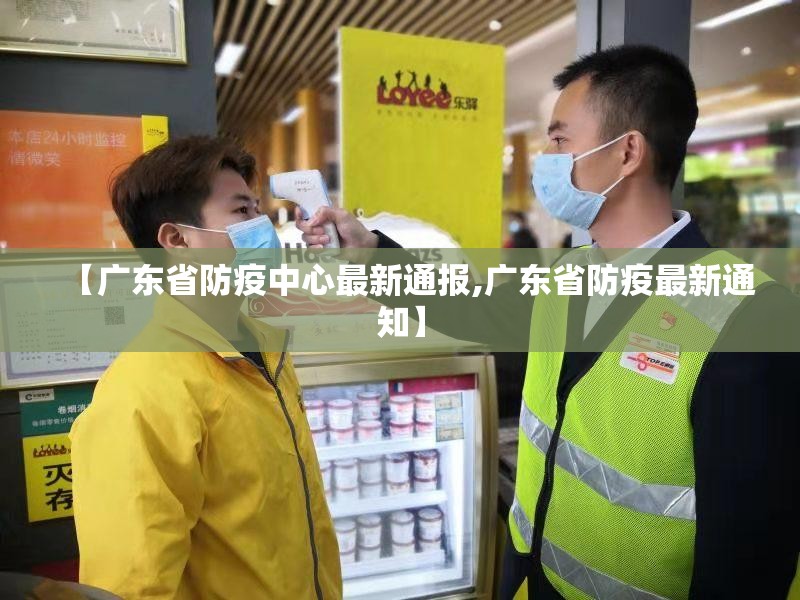 【广东省防疫中心最新通报,广东省防疫最新通知】