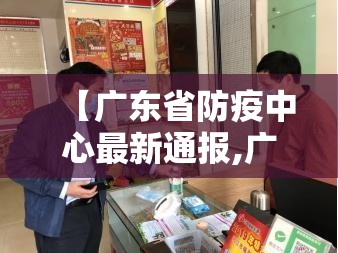 【广东省防疫中心最新通报,广东省防疫最新通知】