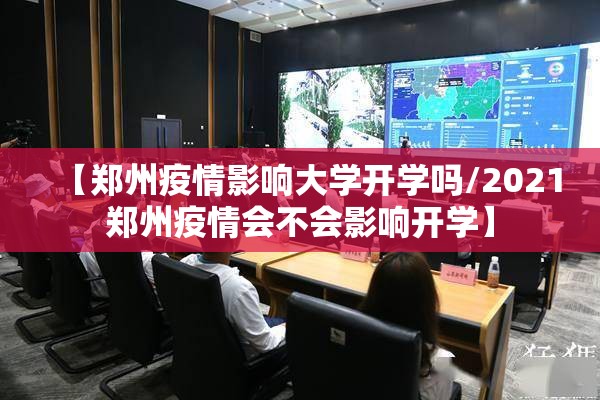 【郑州疫情影响大学开学吗/2021郑州疫情会不会影响开学】