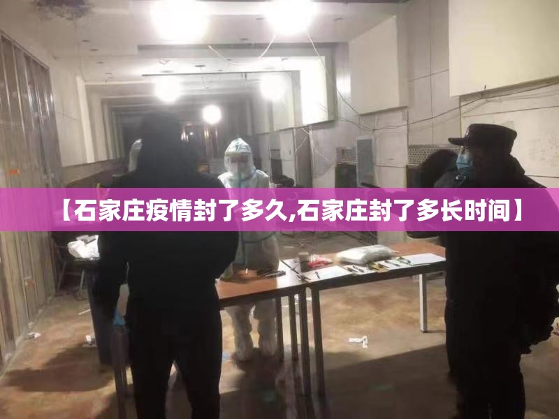 【石家庄疫情封了多久,石家庄封了多长时间】