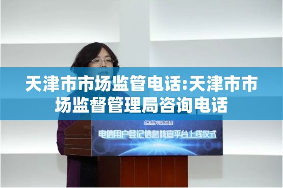 天津市市场监管电话:天津市市场监督管理局咨询电话