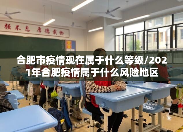 合肥市疫情现在属于什么等级/2021年合肥疫情属于什么风险地区