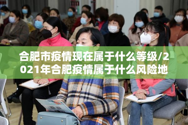 合肥市疫情现在属于什么等级/2021年合肥疫情属于什么风险地区