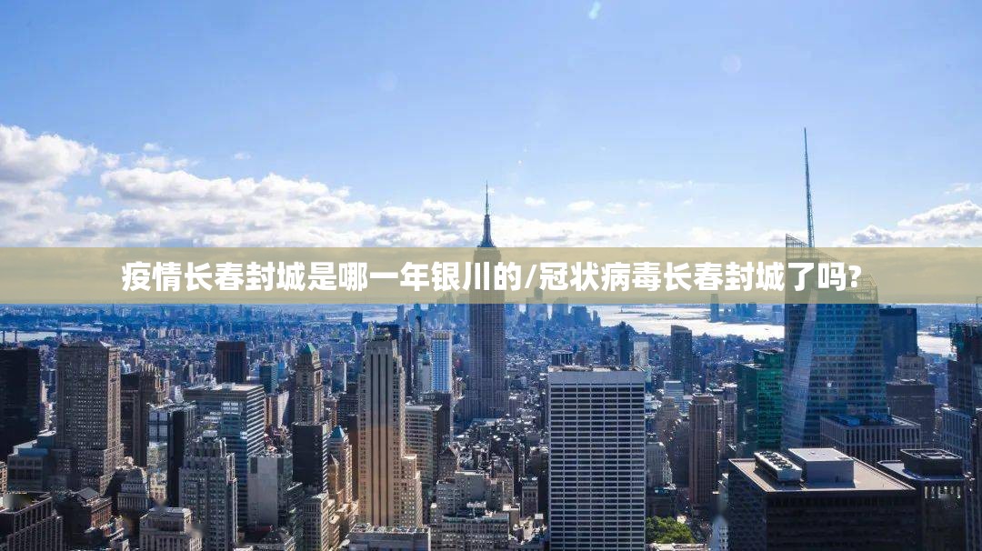 疫情长春封城是哪一年银川的/冠状病毒长春封城了吗?