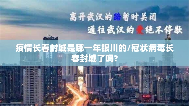 疫情长春封城是哪一年银川的/冠状病毒长春封城了吗?
