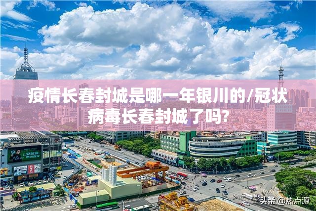 疫情长春封城是哪一年银川的/冠状病毒长春封城了吗?