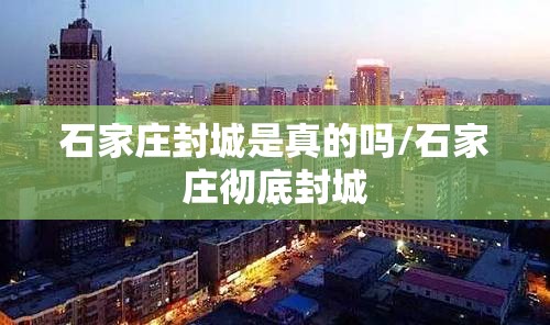 石家庄封城是真的吗/石家庄彻底封城