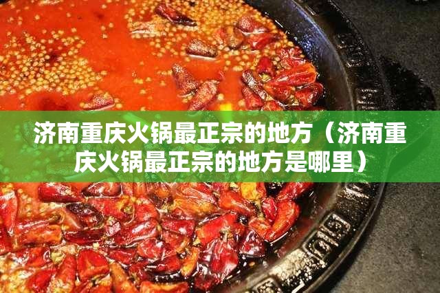 济南重庆火锅最正宗的地方（济南重庆火锅最正宗的地方是哪里）