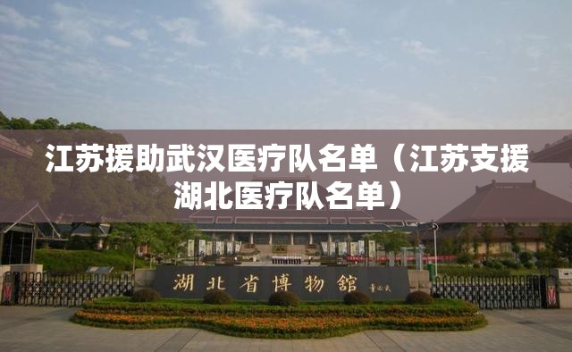 江苏援助武汉医疗队名单（江苏支援湖北医疗队名单）