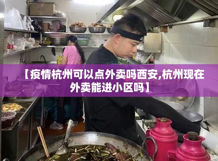 【疫情杭州可以点外卖吗西安,杭州现在外卖能进小区吗】