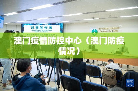 澳门疫情防控中心（澳门防疫情况）