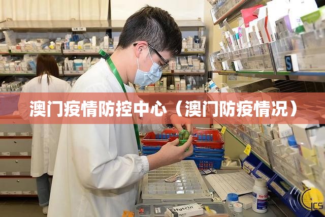 澳门疫情防控中心（澳门防疫情况）