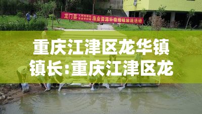 重庆江津区龙华镇镇长:重庆江津区龙华镇镇长名单