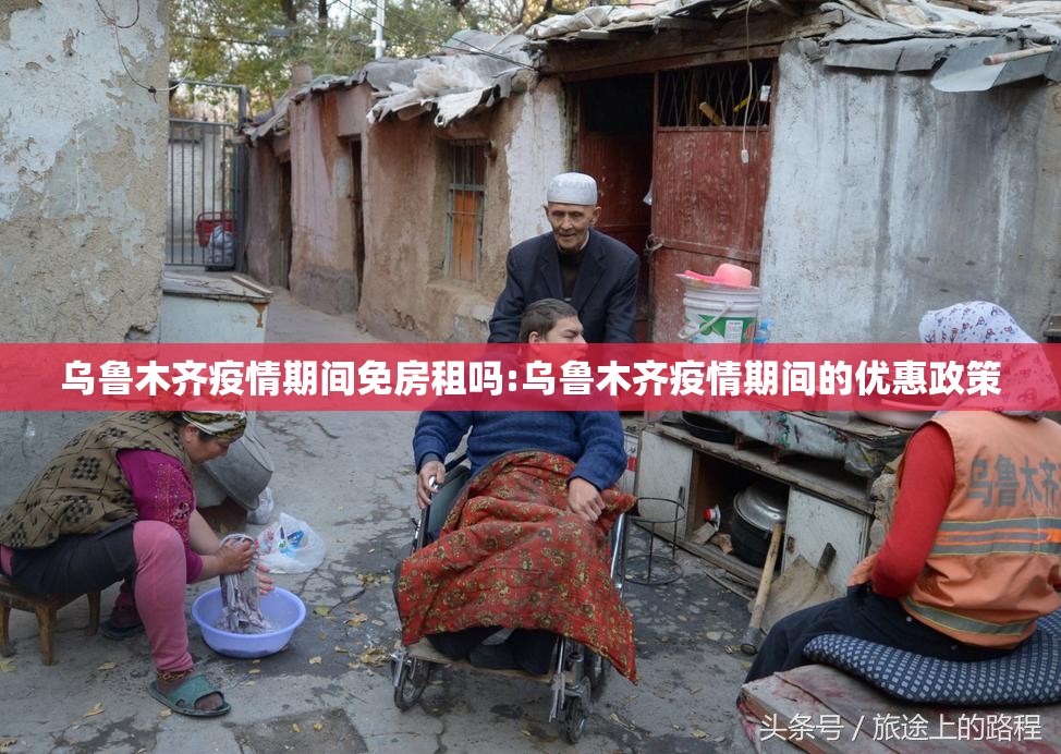 乌鲁木齐疫情期间免房租吗:乌鲁木齐疫情期间的优惠政策
