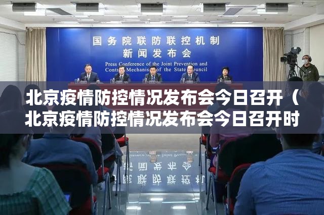 北京疫情防控情况发布会今日召开（北京疫情防控情况发布会今日召开时间）