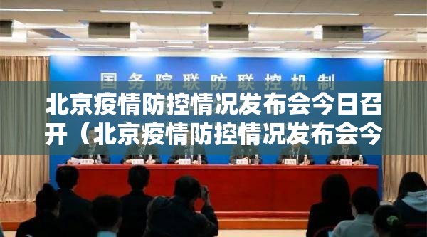 北京疫情防控情况发布会今日召开（北京疫情防控情况发布会今日召开时间）