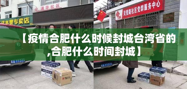 【疫情合肥什么时候封城台湾省的,合肥什么时间封城】