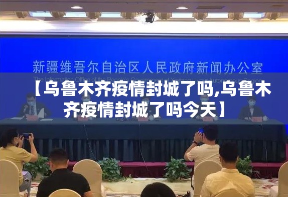 【乌鲁木齐疫情封城了吗,乌鲁木齐疫情封城了吗今天】