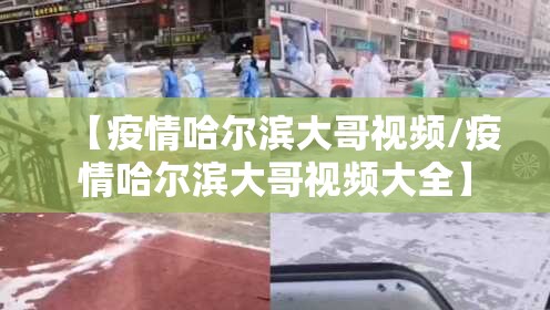 【疫情哈尔滨大哥视频/疫情哈尔滨大哥视频大全】