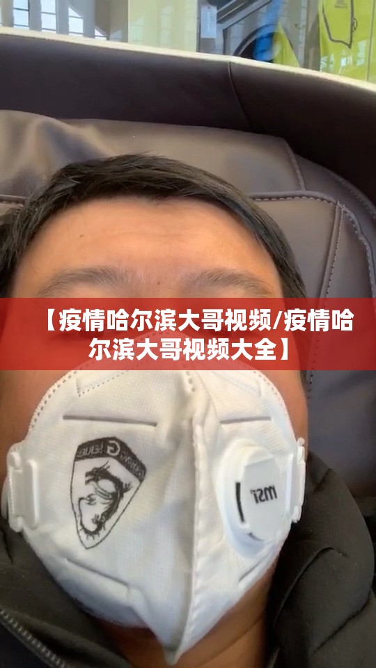 【疫情哈尔滨大哥视频/疫情哈尔滨大哥视频大全】