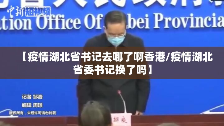 【疫情湖北省书记去哪了啊香港/疫情湖北省委书记换了吗】
