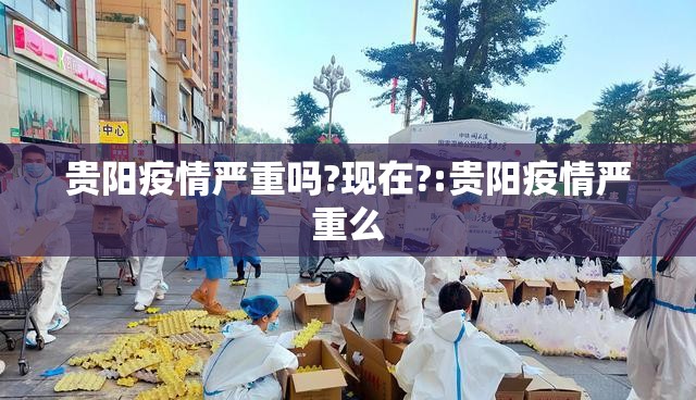 贵阳疫情严重吗?现在?:贵阳疫情严重么