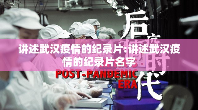 讲述武汉疫情的纪录片:讲述武汉疫情的纪录片名字