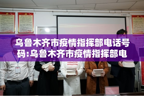 乌鲁木齐市疫情指挥部电话号码:乌鲁木齐市疫情指挥部电话号码查询
