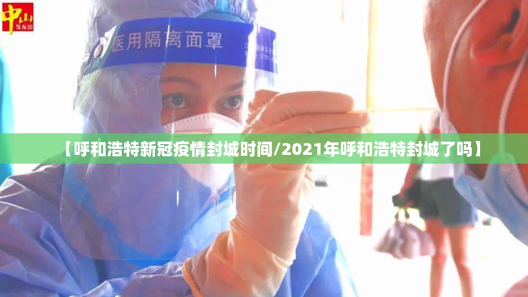 【呼和浩特新冠疫情封城时间/2021年呼和浩特封城了吗】