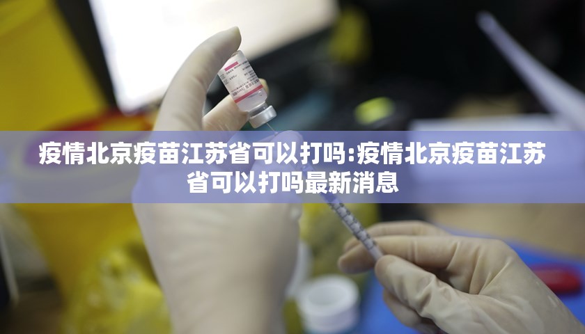 疫情北京疫苗江苏省可以打吗:疫情北京疫苗江苏省可以打吗最新消息