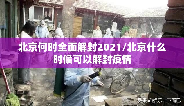 北京何时全面解封2021/北京什么时候可以解封疫情