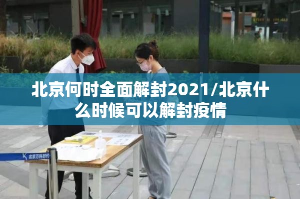 北京何时全面解封2021/北京什么时候可以解封疫情