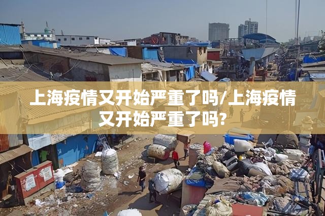 上海疫情又开始严重了吗/上海疫情又开始严重了吗?