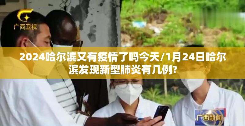 2024哈尔滨又有疫情了吗今天/1月24日哈尔滨发现新型肺炎有几例?